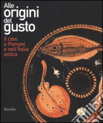 Alle origini del gusto. Il cibo a Pompei e nell'Italia antica. Catalogo della mostra (Asti, 7 marzo-5 luglio 2015). Ediz. illustrata libro di Campanelli A. (cur.); Mandolesi A. (cur.)