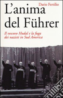 L'anima del Führer. Il vescovo Hudal e la fuga dei nazisti in Sud America libro di Fertilio Dario