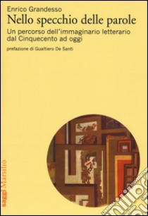 Nello specchio delle parole. Un percorso dell'immaginario letterario dal Cinquecento ad oggi libro di Grandesso Enrico