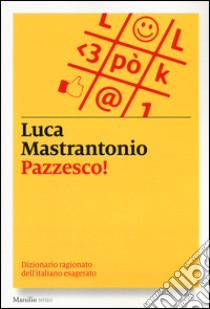 Pazzesco! Dizionario ragionato dell'italiano esagerato libro di Mastrantonio Luca