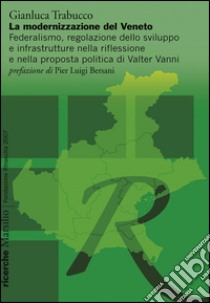 La modernizzazione del Veneto. Federalismo, regolazione dello sviluppo e infrastrutture nella riflessione e nella proposta politica di Walter Vanni libro di Trabucco Gianluca