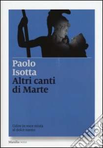 Altri canti di Marte. Udire in voce mista al dolce suono libro di Isotta Paolo