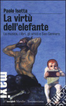 La virtù dell'elefante. La musica, i libri, gli amici e San Gennaro libro di Isotta Paolo