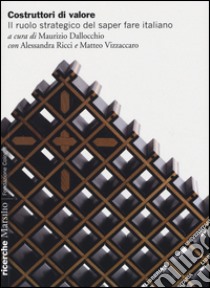 Costruttori di valore. Il ruolo strategico del saper fare italiano libro di Dallocchio M. (cur.); Ricci A. (cur.); Vizzaccaro M. (cur.)