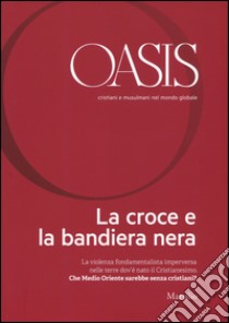 Oasis. Cristiani e musulmani nel mondo globale. Vol. 22: La croce e la bandiera nera libro di Fondazione Internazionale Oasis (cur.)