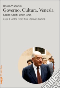 Governo, cultura, Venezia. Scritti scelti 1969-1994 libro di Visentini Bruno; Ferrari Bravo M. (cur.); Gagliardi P. (cur.)