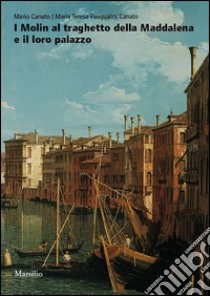 I Molin al traghetto della Maddalena e il loro palazzo. Fasti e nefasti di una famiglia nobile nella storia di Venezia. Ediz. illustrata libro di Canato Mario; Pasqualini M. Teresa