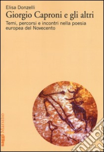 Giorgio Caproni e gli altri. Temi, percorsi e incontri nella poesia europea del Novecento libro di Donzelli Elisa