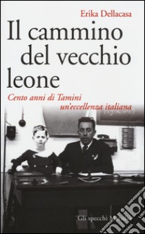 Il cammino del vecchio leone. Cento anni di Tamini un'eccellenza italiana libro di Dellacasa Erika