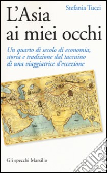 L'Asia ai miei occhi. Un quarto di secolo di economia, storia e tradizione dal taccuino di una viaggiatrice d'eccezione libro di Tucci Stefania