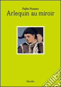 Pablo Picasso. Arlequin au miroir. Ediz. italiana e inglese libro