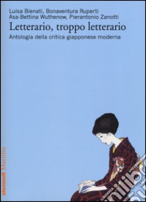 Letterario, troppo letterario. Antologia della critica giapponese moderna libro di Bienati Luisa; Ruperti Bonaventura; Wuthenow Asa-Bettina
