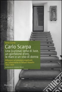 Carlo Scarpa. Una (curiosa) lama di luce, un gonfalone d'oro, le mani e un viso di donna. Riflessioni sul processo progettuale per l'allestimento di Palazzo Abatellis 1953-1954. Ediz. illustrata libro di Giunta Santo