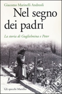 Nel segno dei padri. La storia di Guglielmina e Peter libro di Marinelli Andreoli Giacomo