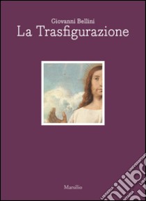 Giovanni Bellini. La trasfigurazione. Ediz. italiana e inglese libro