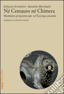 Né centauro né chimera. Modesta proposta per un'Europa plurale libro di Armellini Antonio; Mombelli Gerardo