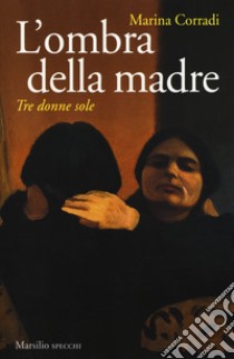 L'ombra della madre. Tre donne sole libro di Corradi Marina