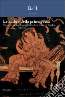 Le ambre della principessa. Storie e archeologia dalla terra di Puglia. Ediz. a colori libro