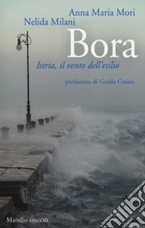 Bora. Istria, il vento dell'esilio libro di Mori Anna Maria; Milani Nelida