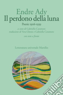 Il perdono della luna. Poesie 1906-1919. Testo ungherese a fronte libro di Ady Endre; Caramore G. (cur.)