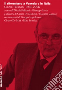 Il riformismo a Venezia e in Italia. Gianni Pellicani 1932-2006. Atti del Convegno (Venezia, 26 aprile 2016) libro di Pellicani N. (cur.); Saccà G. (cur.)