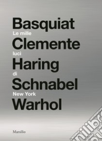 Le mille luci di New York. Basquiat, Clemente, Haring, Schnabel, Warhol. Catalogo della mostra. Ediz. illustrata libro di Beatrice L. (cur.)