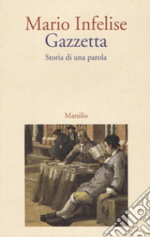 Gazzetta. Storia di una parola libro di Infelise Mario