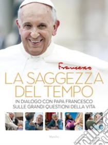 La saggezza del tempo. In dialogo con papa Francesco sulle grandi questioni della vita libro di Francesco (Jorge Mario Bergoglio); Spadaro A. (cur.)