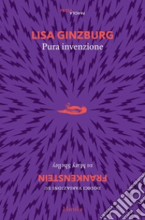 Pura invenzione. 12 variazioni su «Frankenstein» di Mary Shelley libro di Ginzburg Lisa