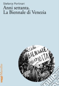 Anni Settanta. La Biennale di Venezia libro di Portinari Stefania