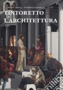 Tintoretto e l'architettura. Ediz. a colori libro di Grosso Marsel; Guidarelli Gianmario