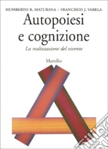 Autopoiesi e cognizione. La realizzazione del vivente libro di Maturana Humberto R.; Varela Francisco J.