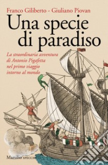 Una specie di paradiso. La straordinaria avventura di Antonio Pigafetta nel primo viaggio intorno al mondo libro di Giliberto Franco; Piovan Giuliano