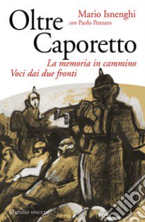 Oltre Caporetto. La memoria in cammino. Voci dai due fronti libro di Isnenghi Mario; Pozzato Paolo