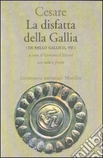 La disfatta della Gallia. (De bello gallico. Libro 7º) libro di Cesare Gaio Giulio; Cipriani G. (cur.)