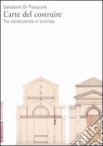 L'arte del costruire. Tra conoscenza e scienza libro di Di Pasquale Salvatore