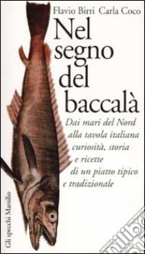 Nel segno del baccalà. Dai mari del Nord alla tavola italiana curiosità, storia e ricette di un piatto tipico tradizionale libro di Birri Flavio - Coco Carla