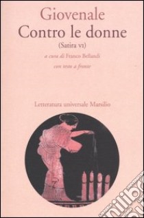 Contro le donne (Satira VI). Con testo latino a fronte libro di Giovenale Decimo Giunio; Bellandi F. (cur.)