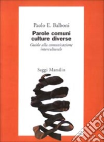 Parole comuni culture diverse. Guida alla comunicazione interculturale libro di Balboni Paolo E.