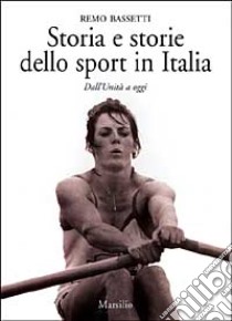 Storia e storie dello sport in Italia. Dall'Unità a oggi libro di Bassetti Remo