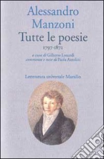 Tutte le poesie (1797-1872) libro di Manzoni Alessandro; Lonardi G. (cur.); Azzolini P. (cur.)