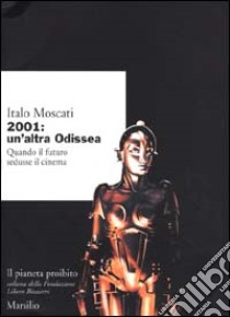 2001: un'altra odissea. Quando il futuro sedusse il cinema libro di Moscati Italo