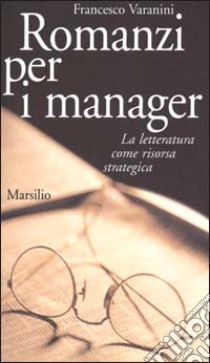 Romanzi per i manager. La letteratura come risorsa strategica libro di Varanini Francesco