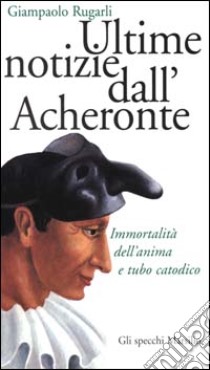 Ultime notizie dall'Acheronte. Immortalità dell'anima e tubo catodico libro di Rugarli Giampaolo