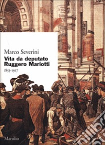 Vita da deputato Ruggero Mariotti. 1853-1917 libro di Severini Marco