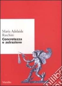 Concretezza e astrazione libro di Raschini Maria Adelaide; Ottonello P. P. (cur.)