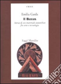 Il Buxus. Storia di un materiale autarchico fra arte e tecnologia libro di Garda Emilia