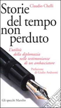 Storie del tempo non perduto. L'utilità della diplomazia nelle testimonianze di un ambasciatore libro di Chelli Claudio