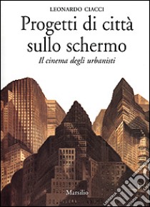 Progetti di città sullo schermo. Il cinema degli urbanisti libro di Ciacci Leonardo