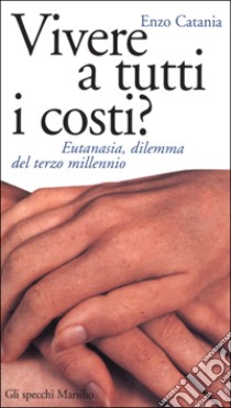 Vivere a tutti i costi? Eutanasia, dilemma del terzo millennio libro di Catania Enzo